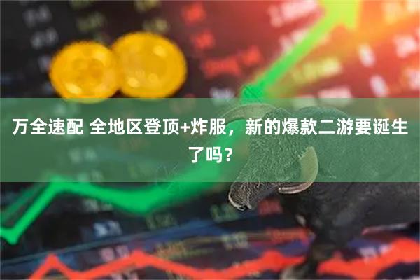 万全速配 全地区登顶+炸服，新的爆款二游要诞生了吗？