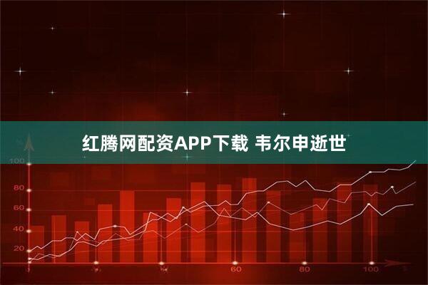 红腾网配资APP下载 韦尔申逝世