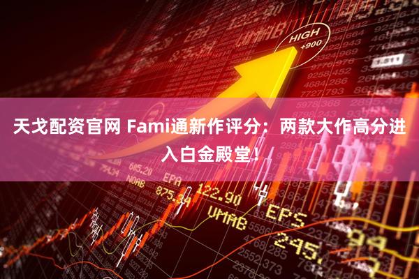 天戈配资官网 Fami通新作评分：两款大作高分进入白金殿堂！