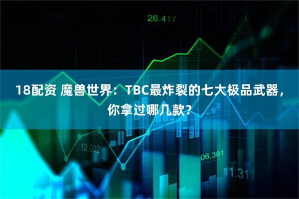 18配资 魔兽世界：TBC最炸裂的七大极品武器，你拿过哪几款？