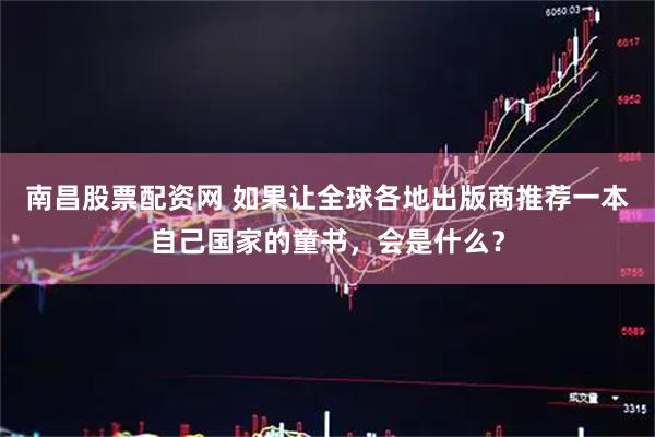 南昌股票配资网 如果让全球各地出版商推荐一本自己国家的童书，会是什么？