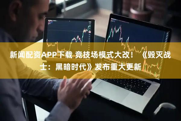 新闻配资APP下载 竞技场模式大改！ 《毁灭战士：黑暗时代》发布重大更新