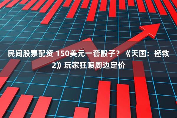 民间股票配资 150美元一套骰子？《天国：拯救2》玩家狂喷周边定价