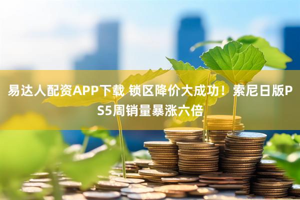 易达人配资APP下载 锁区降价大成功！索尼日版PS5周销量暴涨六倍
