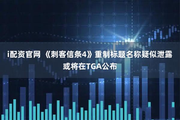 i配资官网 《刺客信条4》重制标题名称疑似泄露 或将在TGA公布