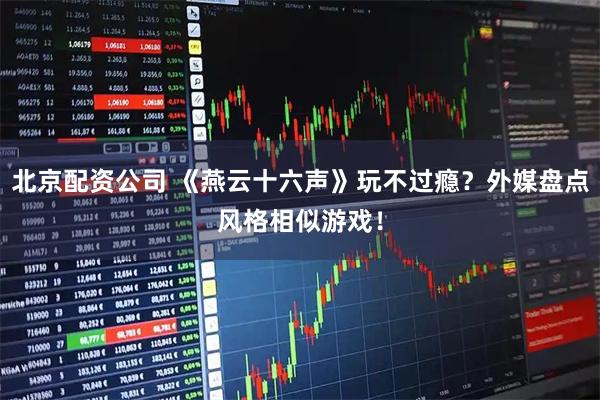北京配资公司 《燕云十六声》玩不过瘾？外媒盘点风格相似游戏！
