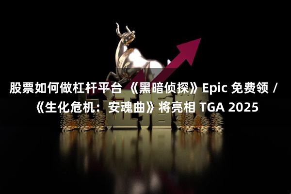 股票如何做杠杆平台 《黑暗侦探》Epic 免费领 / 《生化危机：安魂曲》将亮相 TGA 2025