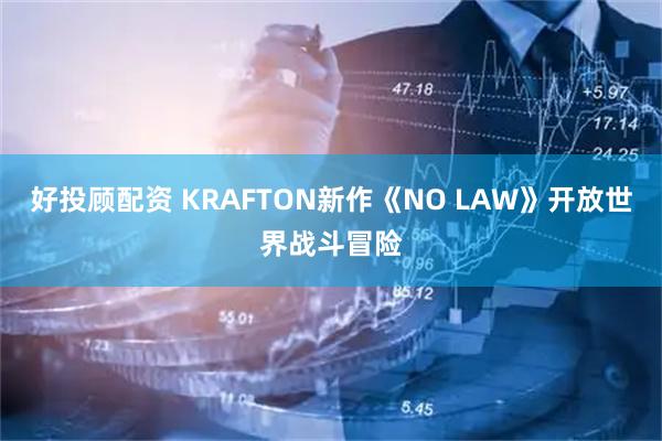 好投顾配资 KRAFTON新作《NO LAW》开放世界战斗冒险