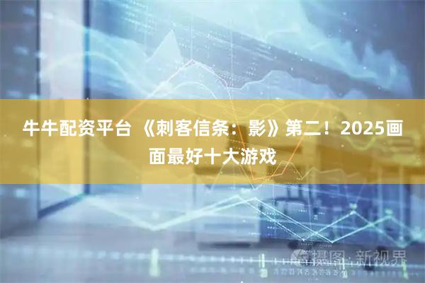牛牛配资平台 《刺客信条：影》第二！2025画面最好十大游戏