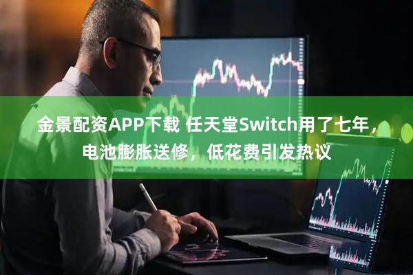 金景配资APP下载 任天堂Switch用了七年，电池膨胀送修，低花费引发热议