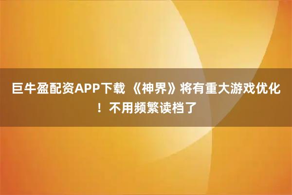 巨牛盈配资APP下载 《神界》将有重大游戏优化！不用频繁读档了