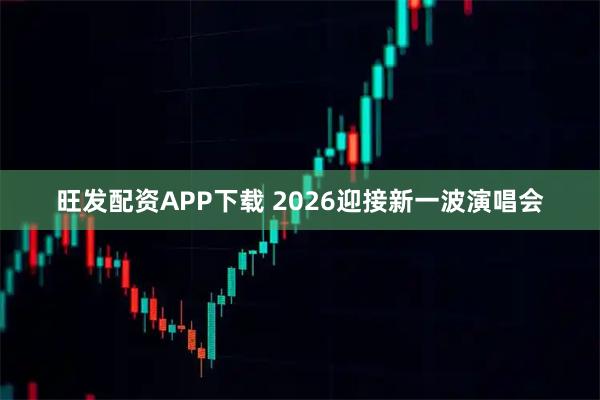 旺发配资APP下载 2026迎接新一波演唱会