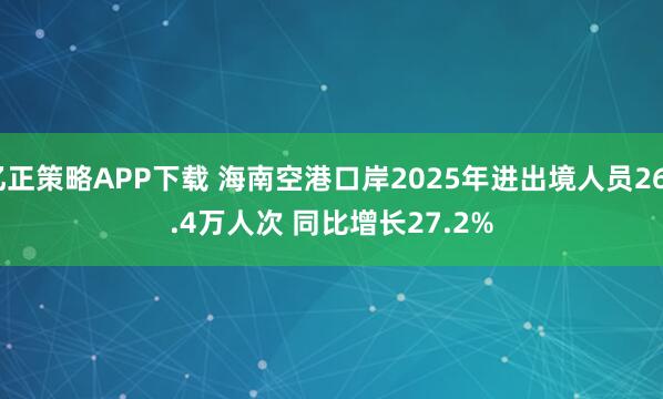 亿正策略APP下载 海南空港口岸2025年进出境人员264.4万人次 同比增长27.2%