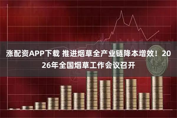 涨配资APP下载 推进烟草全产业链降本增效！2026年全国烟草工作会议召开